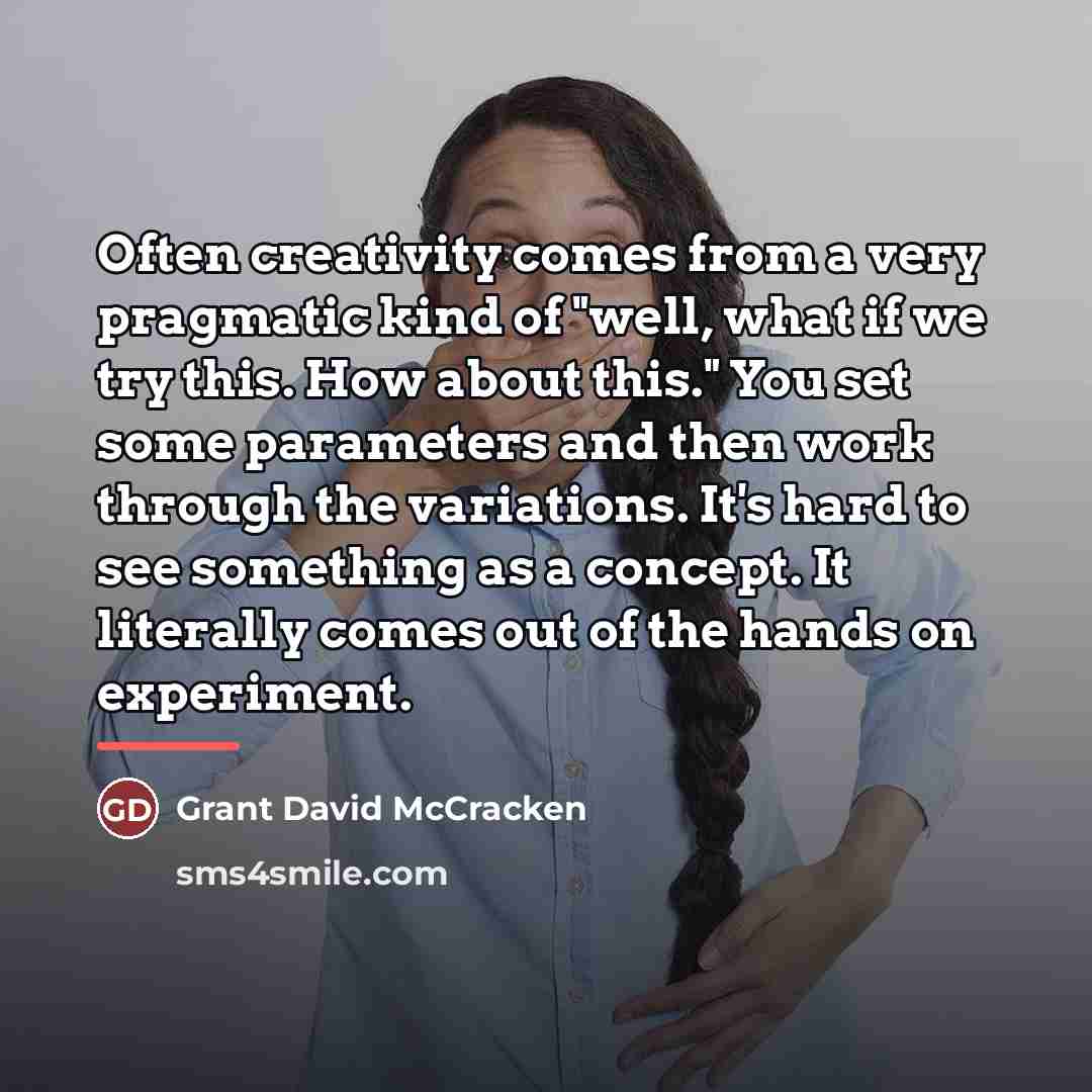 “Often creativity comes from a very pragmatic kind of "well,…” quote by Grant David McCracken