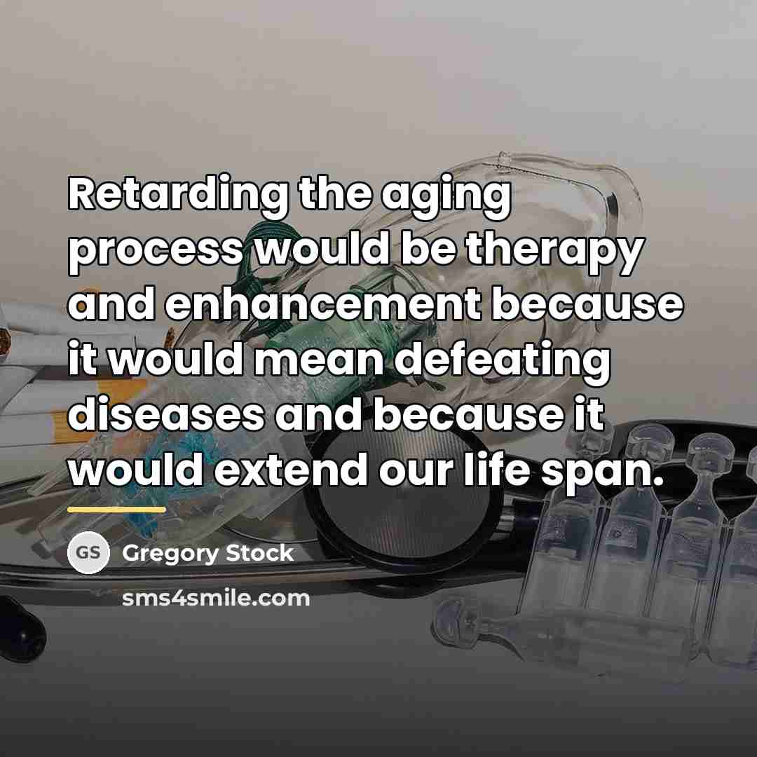 “Retarding the aging process would be therapy and enhancement because…” quote by Gregory Stock