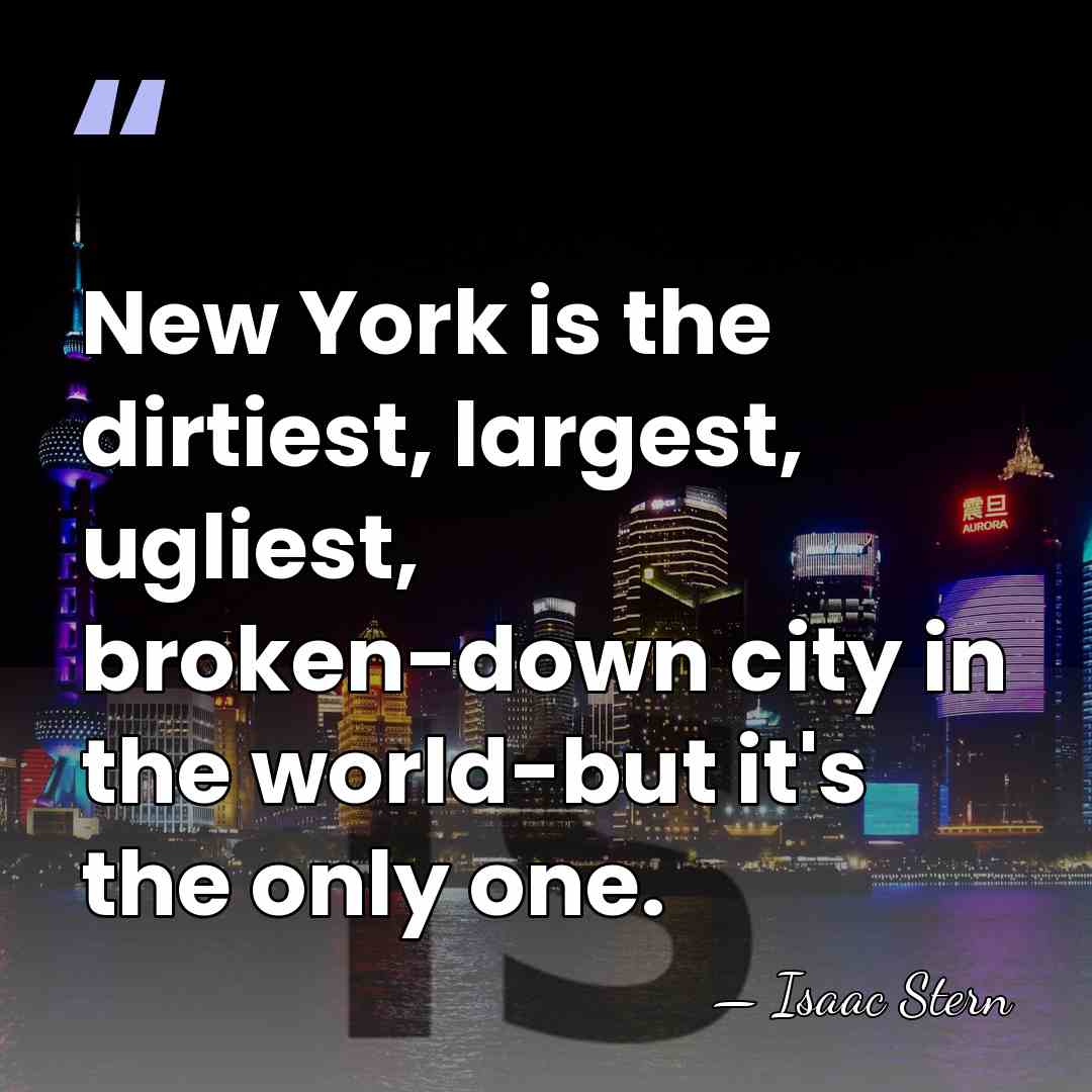 New York is the dirtiest, largest, ugliest, broken-down city in the world-but&hellip; - Isaac Stern