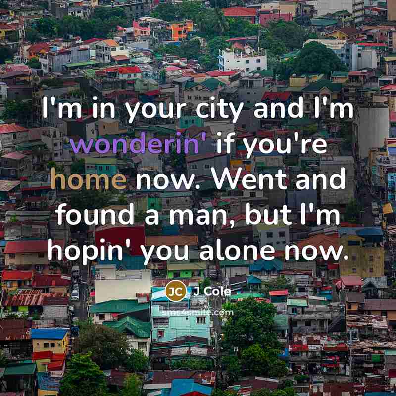 “I'm in your city and I'm wonderin' if you're home now. Went and found a man, but I'm hopin' you alone now.” quote by J Cole
