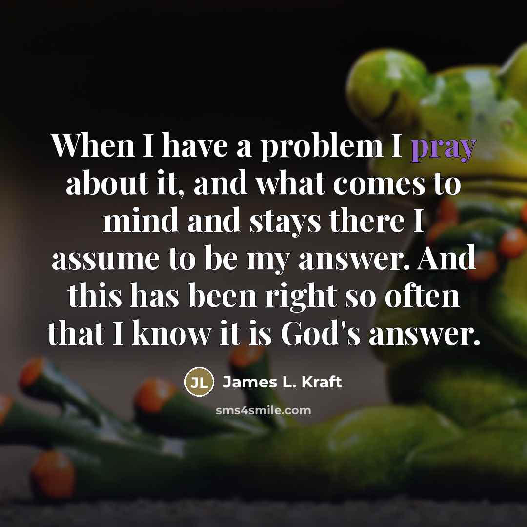 “When I have a problem I pray about it, and…” quote by James L. Kraft
