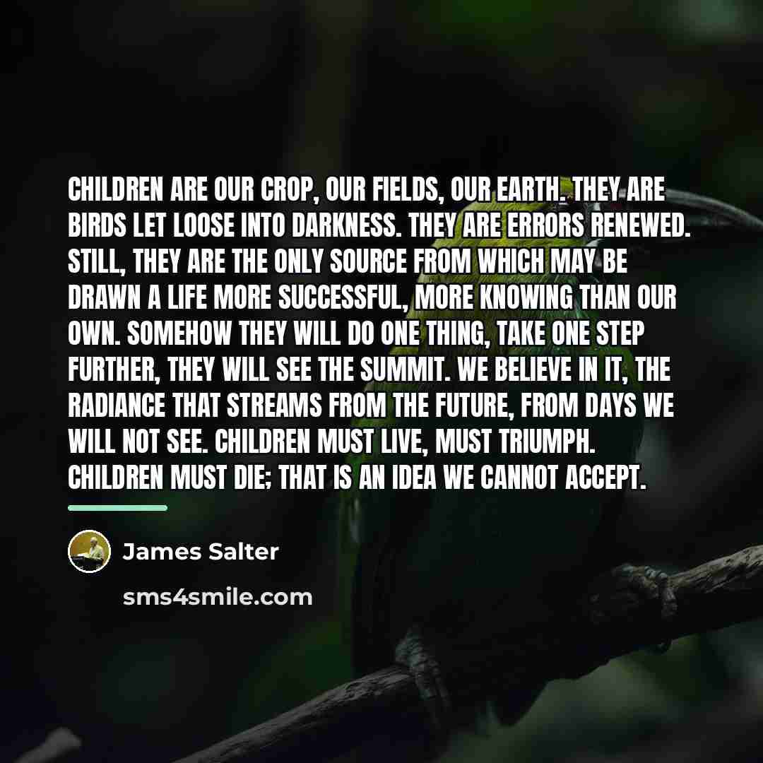 “Children are our crop, our fields, our earth. They are…” quote by James Salter