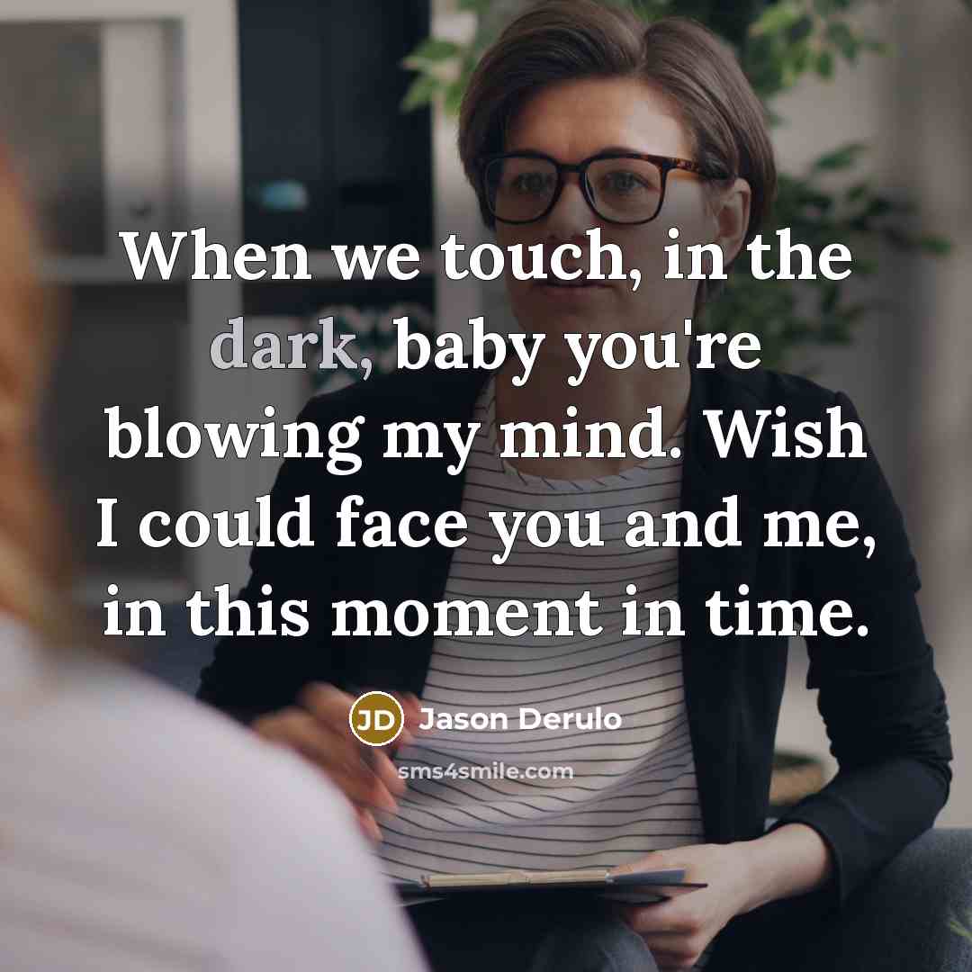 “When we touch, in the dark, baby you're blowing my mind. Wish I could face you and me, in this moment in time.” quote by Jason Derulo