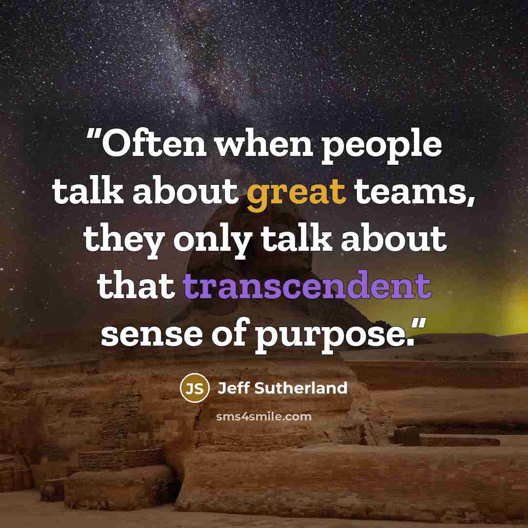 “Often when people talk about great teams, they only talk about that transcendent sense of purpose.” quote by Jeff Sutherland