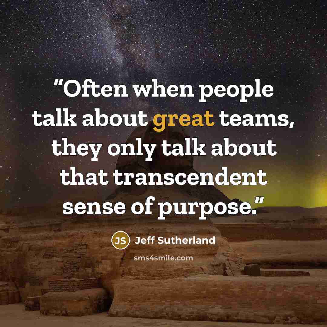 “Often when people talk about great teams, they only talk about that transcendent sense of purpose.” quote by Jeff Sutherland