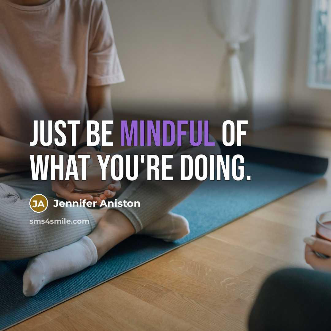 “Just be mindful of what you're doing.” quote by Jennifer Aniston