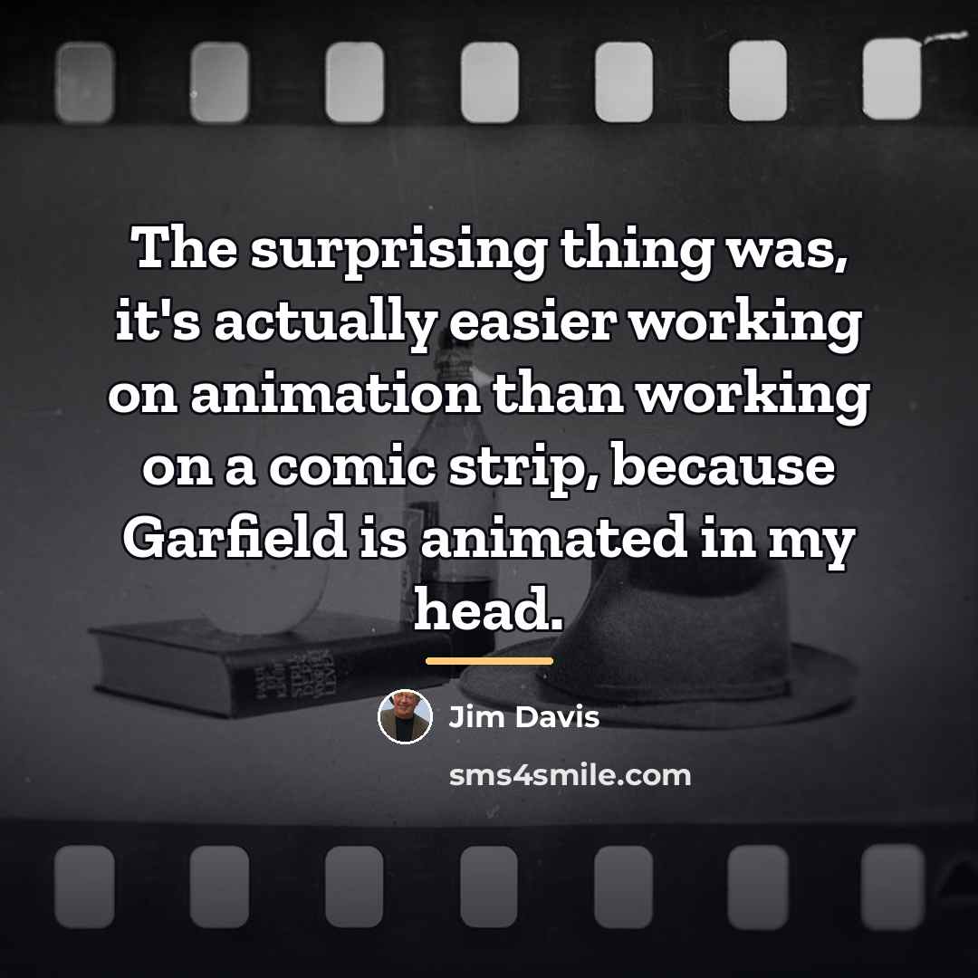 “The surprising thing was, it's actually easier working on animation…” quote by Jim Davis