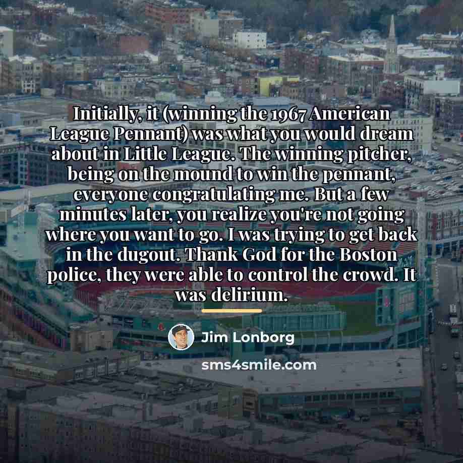 “Initially, it (winning the 1967 American League Pennant) was what…” quote by Jim Lonborg