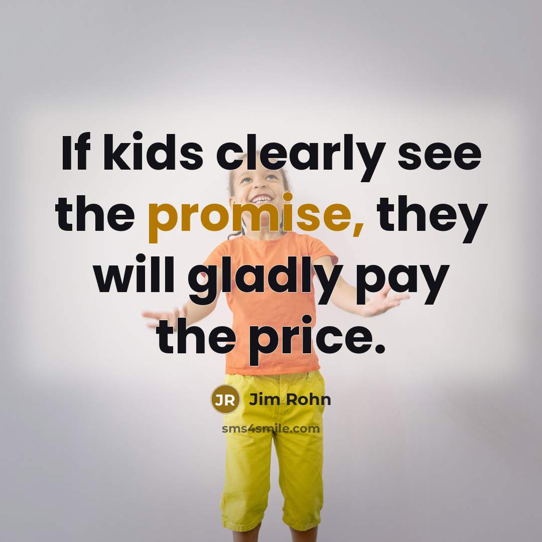 “If kids clearly see the promise, they will gladly pay…” quote by Jim Rohn