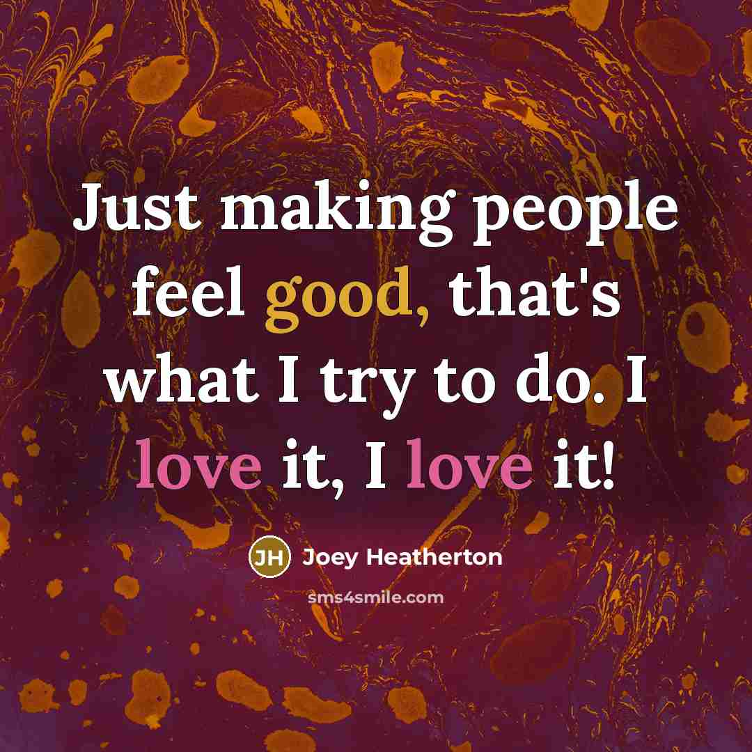“Just making people feel good, that's what I try to do. I love it, I love it!” quote by Joey Heatherton