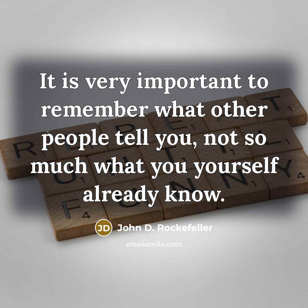 “It is very important to remember what other people tell…” quote by John D. Rockefeller