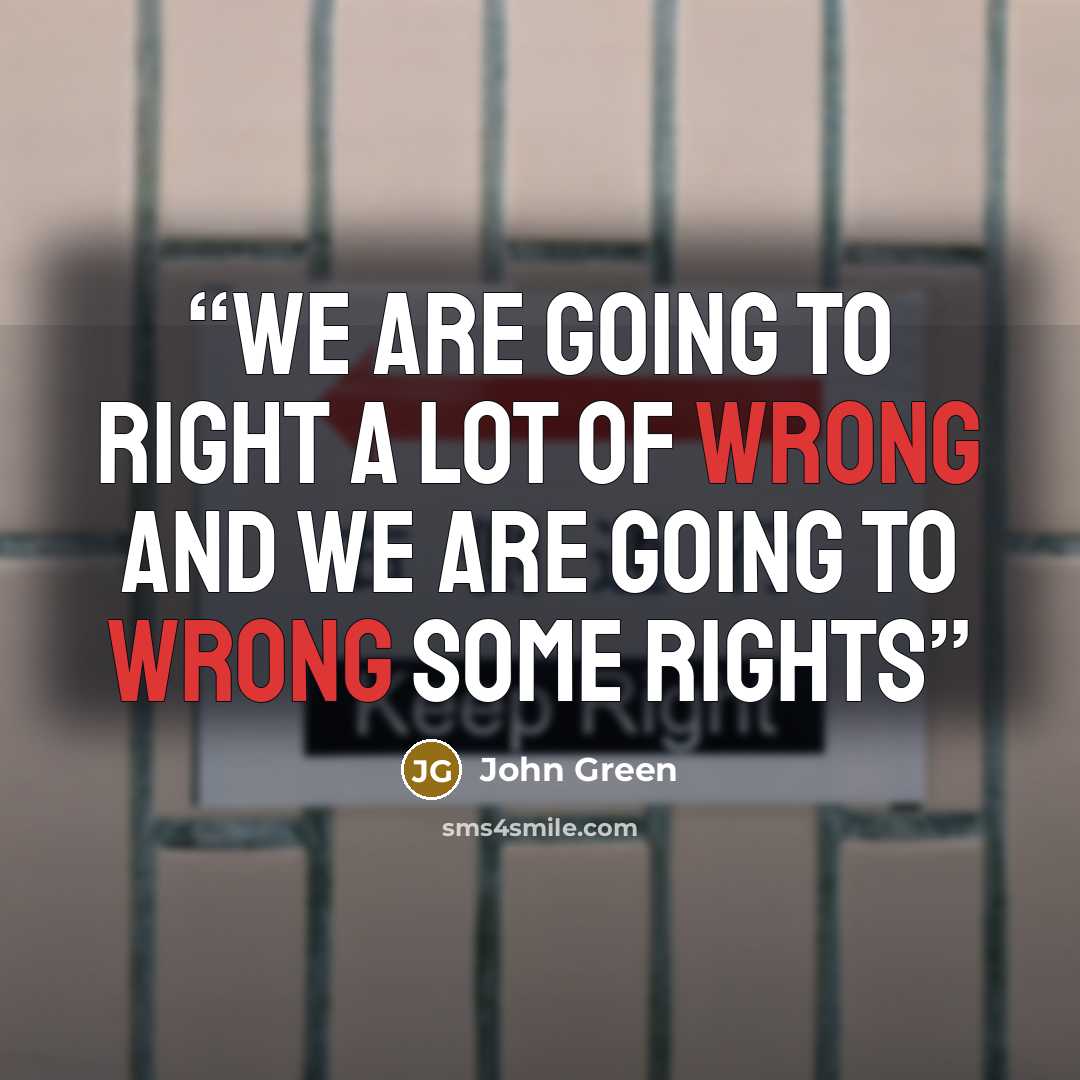 “We are going to right a lot of wrong and we are going to wrong some rights” quote by John Green