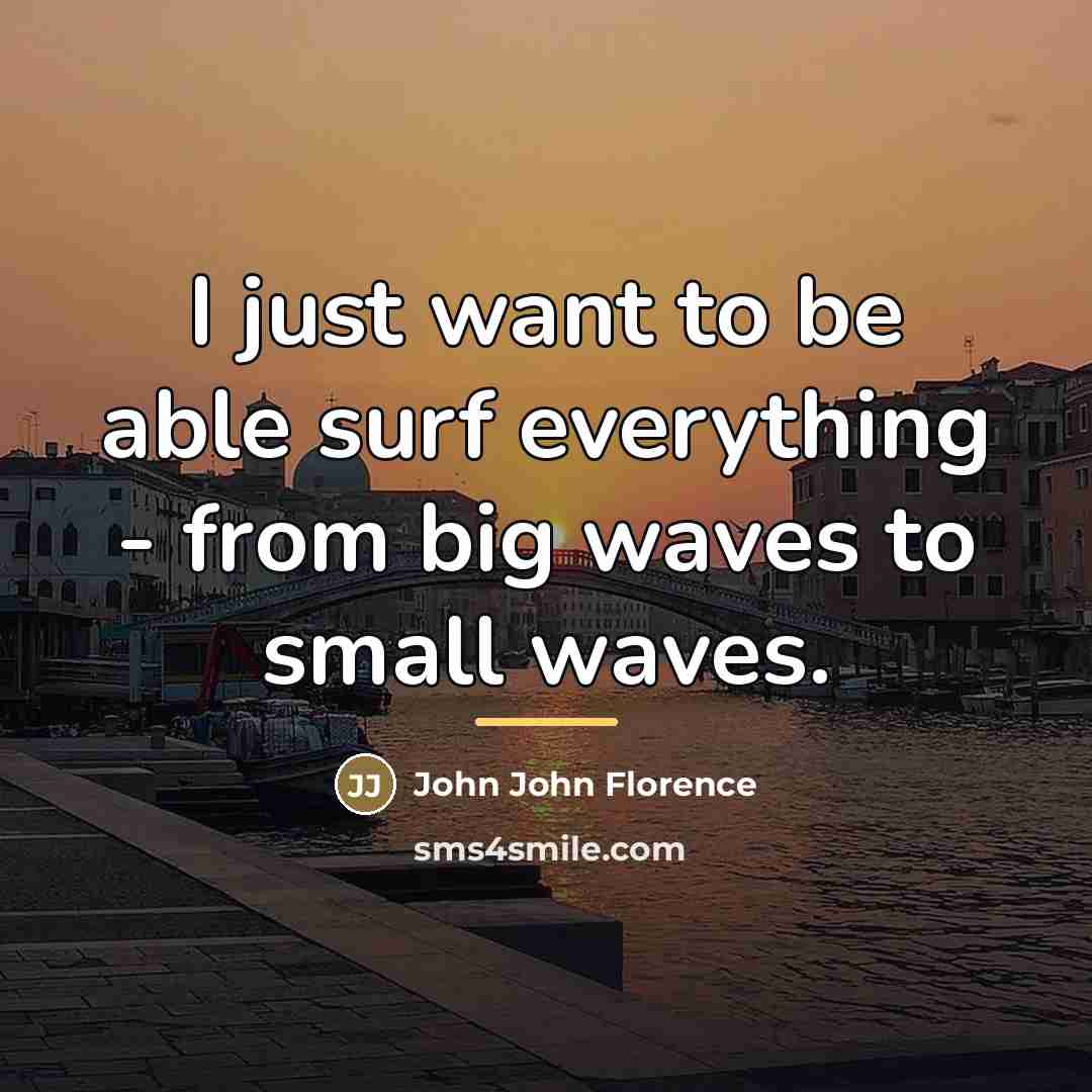 “I just want to be able surf everything - from…” quote by John John Florence