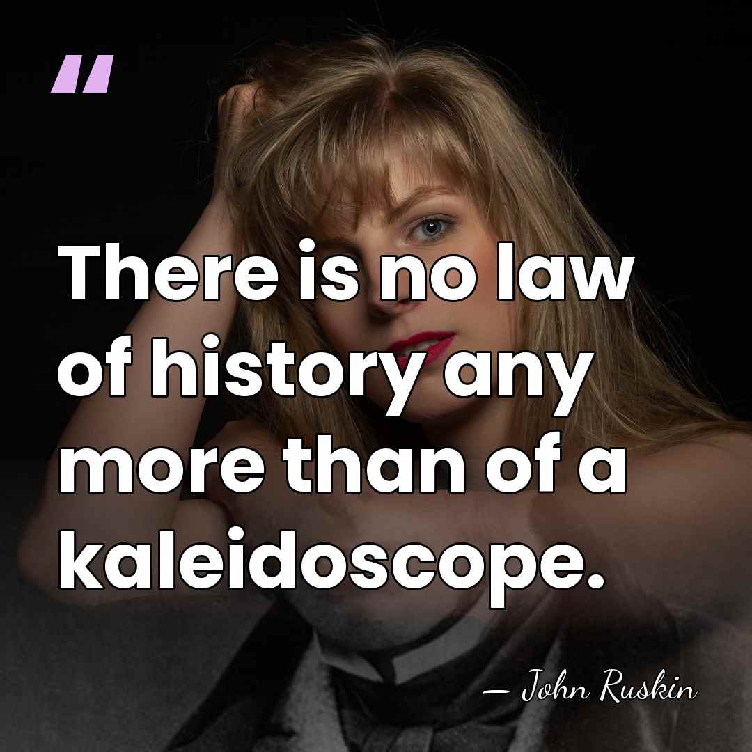There is no law of history any more than of a kaleidoscope. - John Ruskin