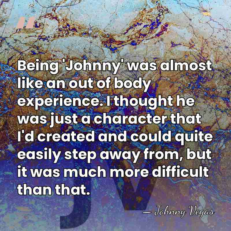 Being 'Johnny' was almost like an out of body experience. I thought&hellip; - Johnny Vegas