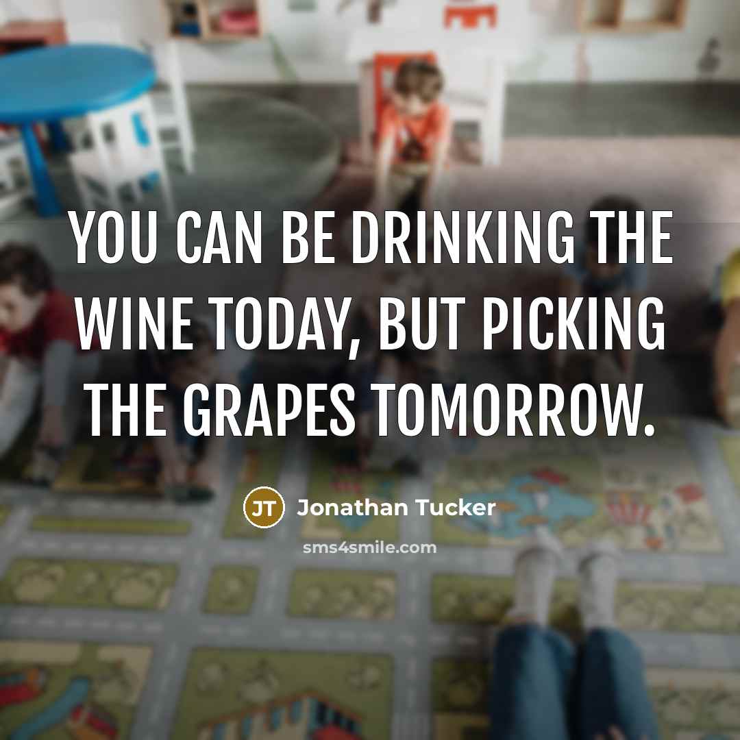 “You can be drinking the wine today, but picking the…” quote by Jonathan Tucker
