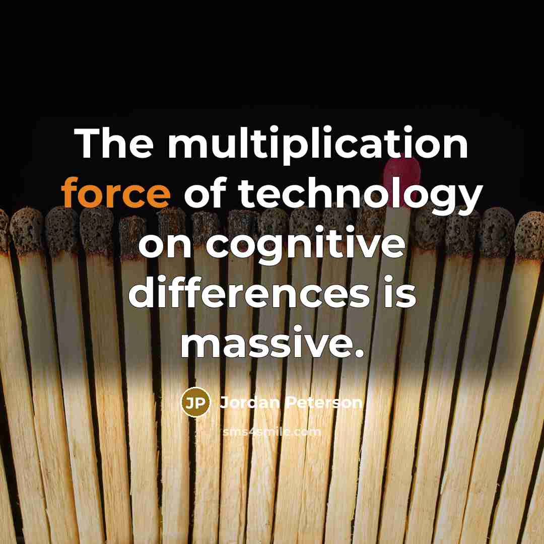 “The multiplication force of technology on cognitive differences is massive.” quote by Jordan Peterson