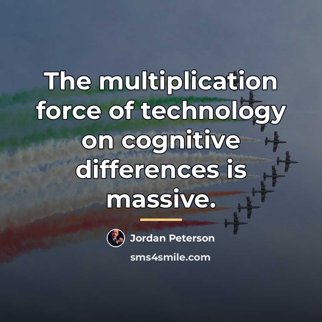 “The multiplication force of technology on cognitive differences is massive.…” quote by Jordan Peterson