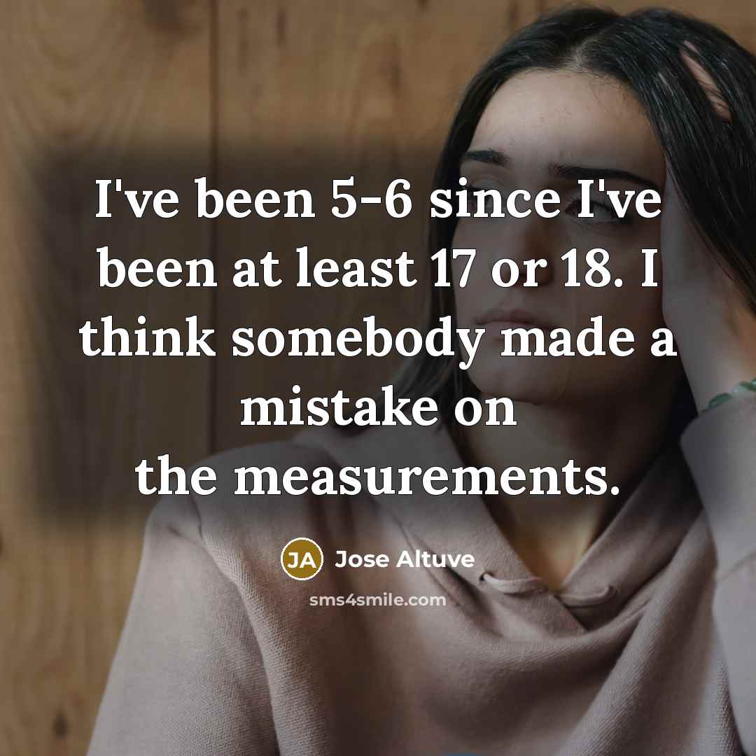 “I've been 5-6 since I've been at least 17 or…” quote by Jose Altuve