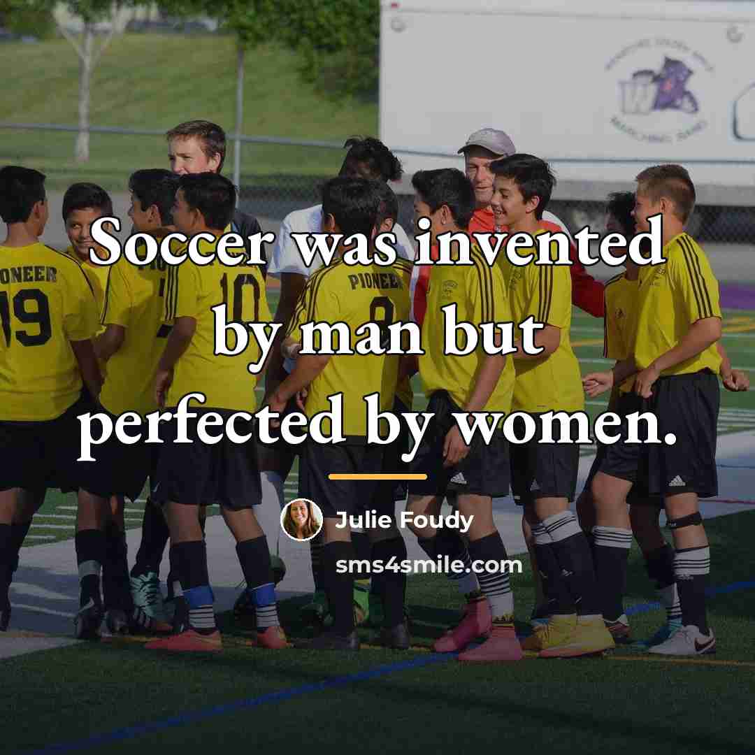 “Soccer was invented by man but perfected by women.…” quote by Julie Foudy