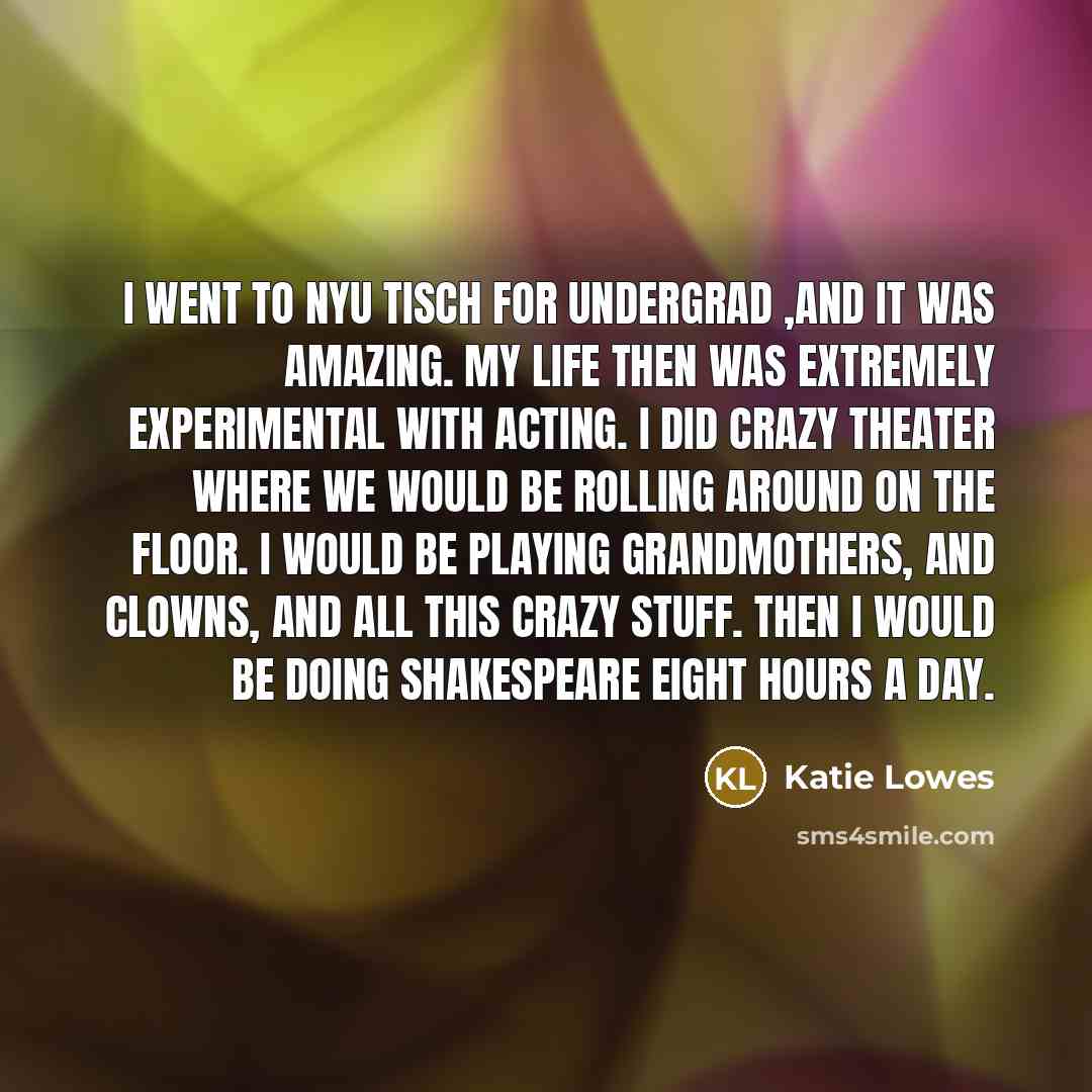 “I went to NYU Tisch for undergrad ,and it was…” quote by Katie Lowes