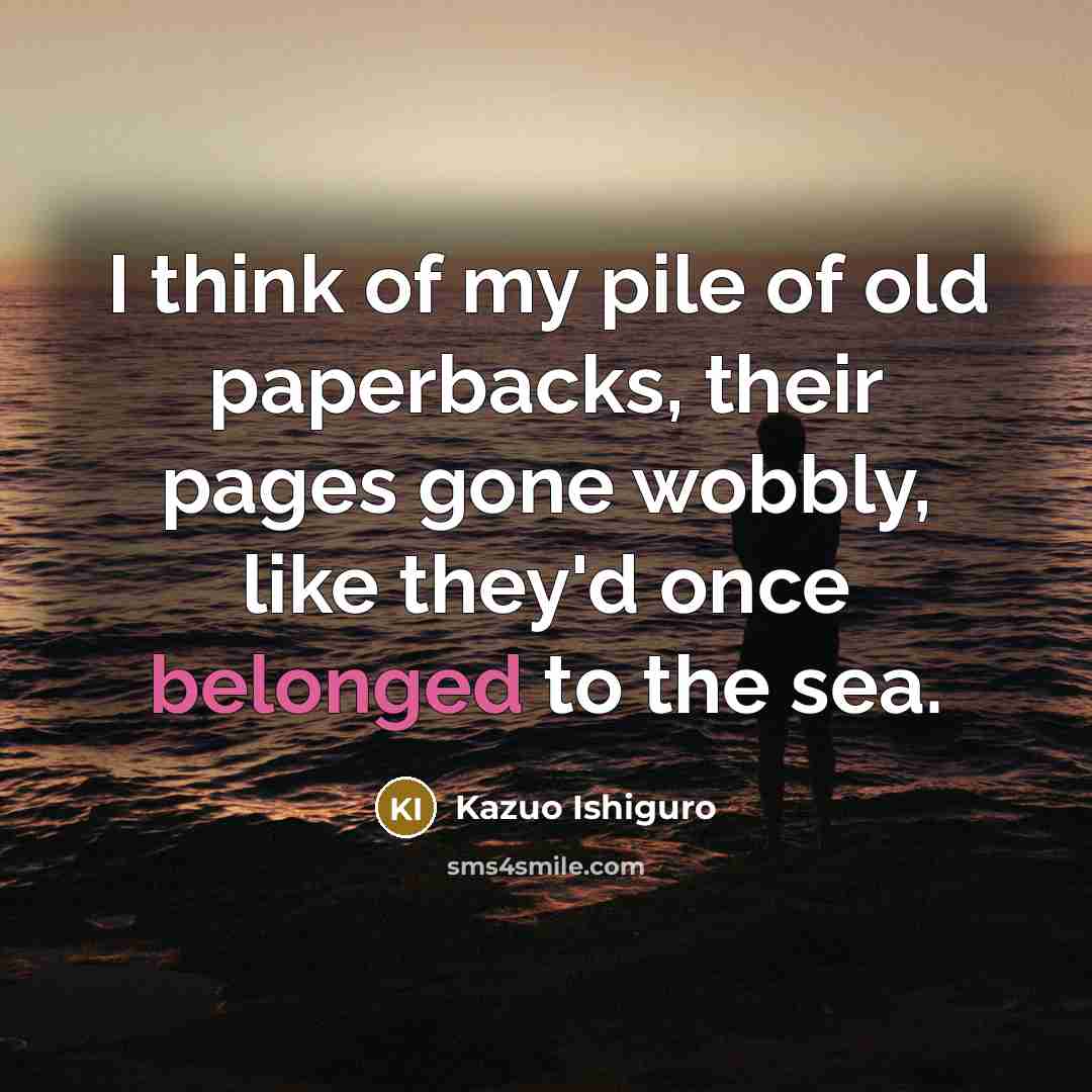 “I think of my pile of old paperbacks, their pages…” quote by Kazuo Ishiguro