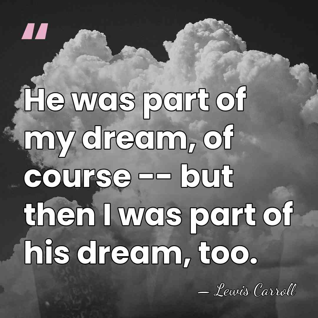 He was part of my dream, of course -- but then I&hellip; - Lewis Carroll