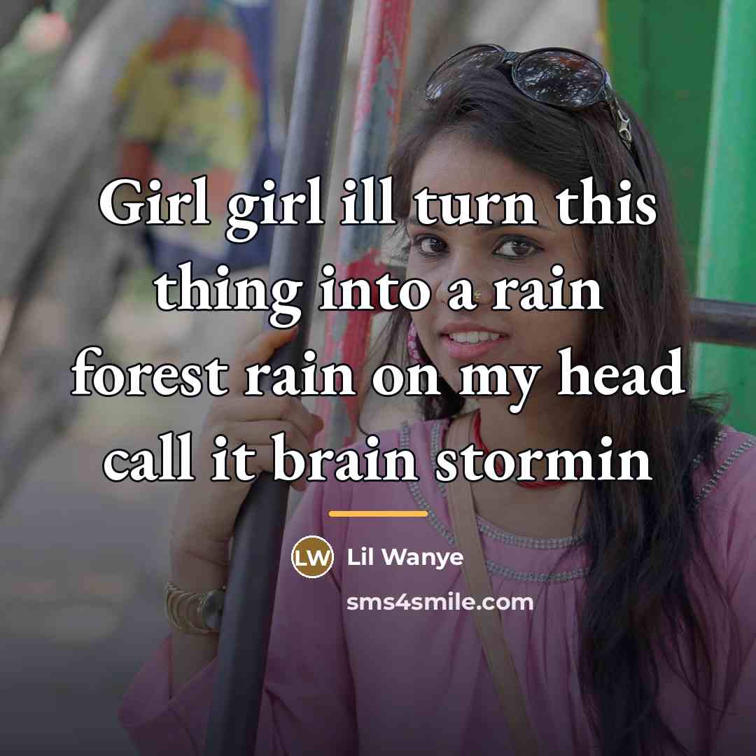 “Girl girl ill turn this thing into a rain forest…” quote by Lil Wanye