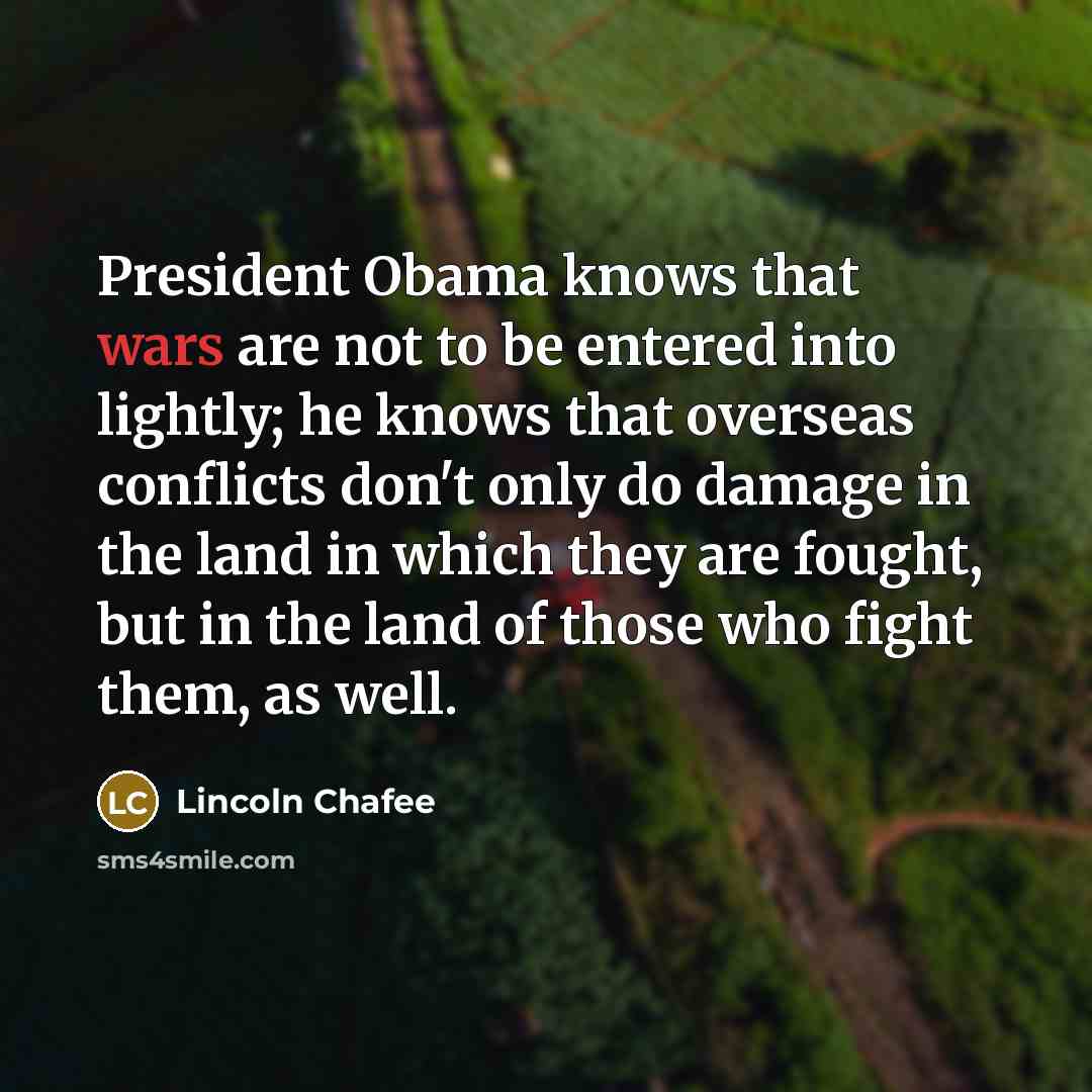 “President Obama knows that wars are not to be entered…” quote by Lincoln Chafee