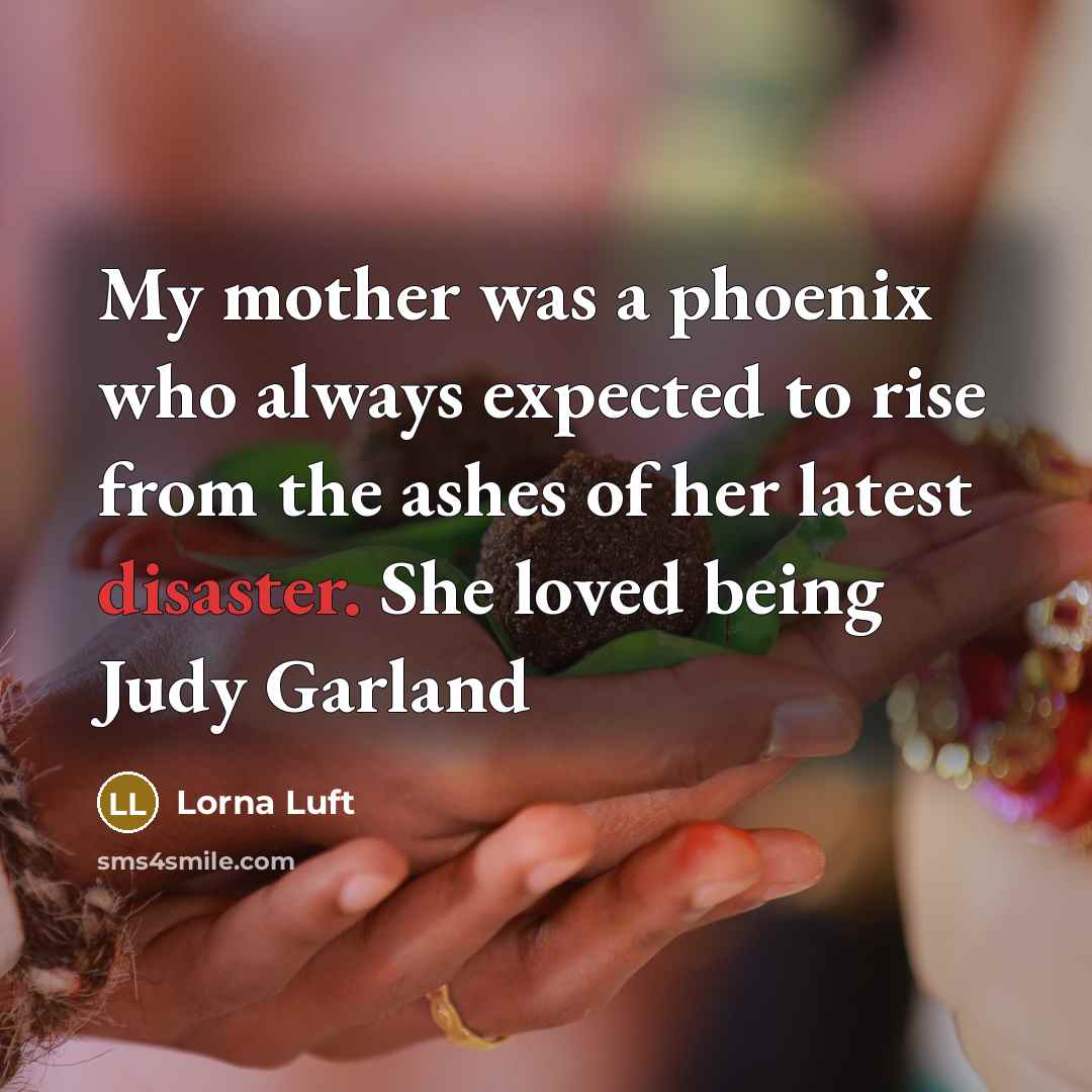 “My mother was a phoenix who always expected to rise…” quote by Lorna Luft