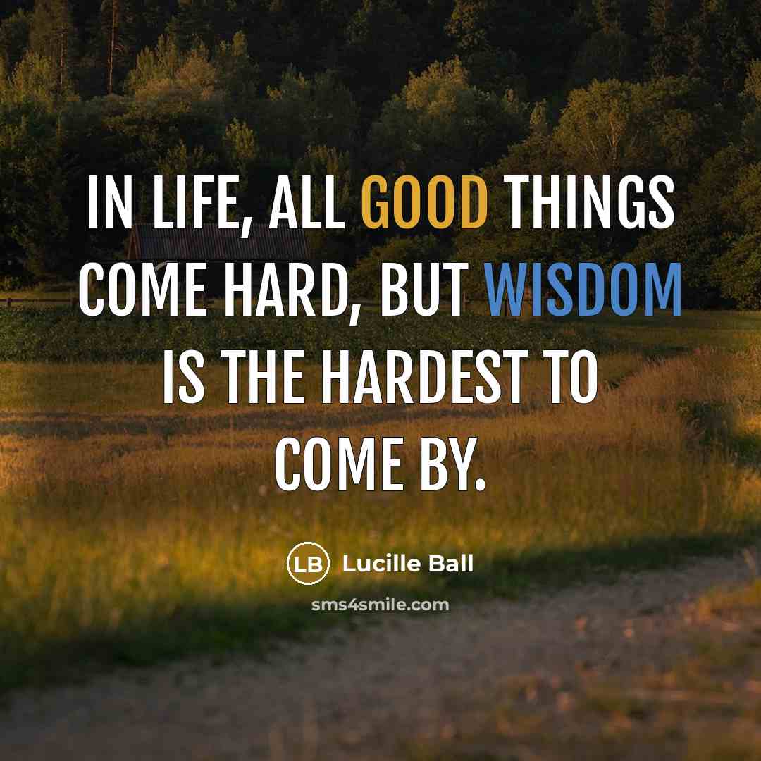 “In life, all good things come hard, but wisdom is…” quote by Lucille Ball