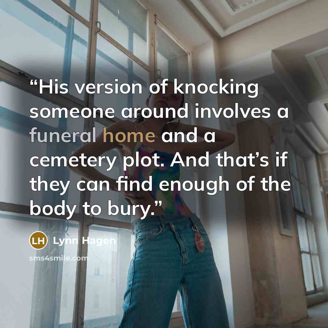 “His version of knocking someone around involves a funeral home and a cemetery plot. And that’s if they can find enough of the body to bury.” quote by Lynn Hagen