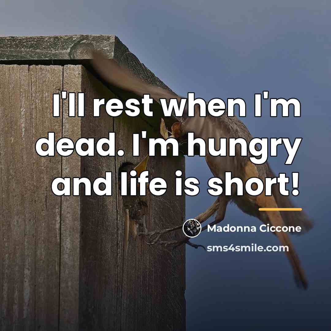 “I'll rest when I'm dead. I'm hungry and life is…” quote by Madonna Ciccone
