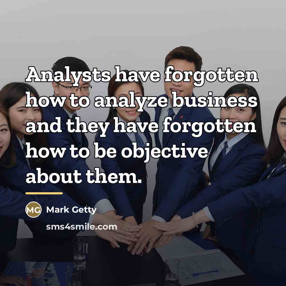 “Analysts have forgotten how to analyze business and they have…” quote by Mark Getty