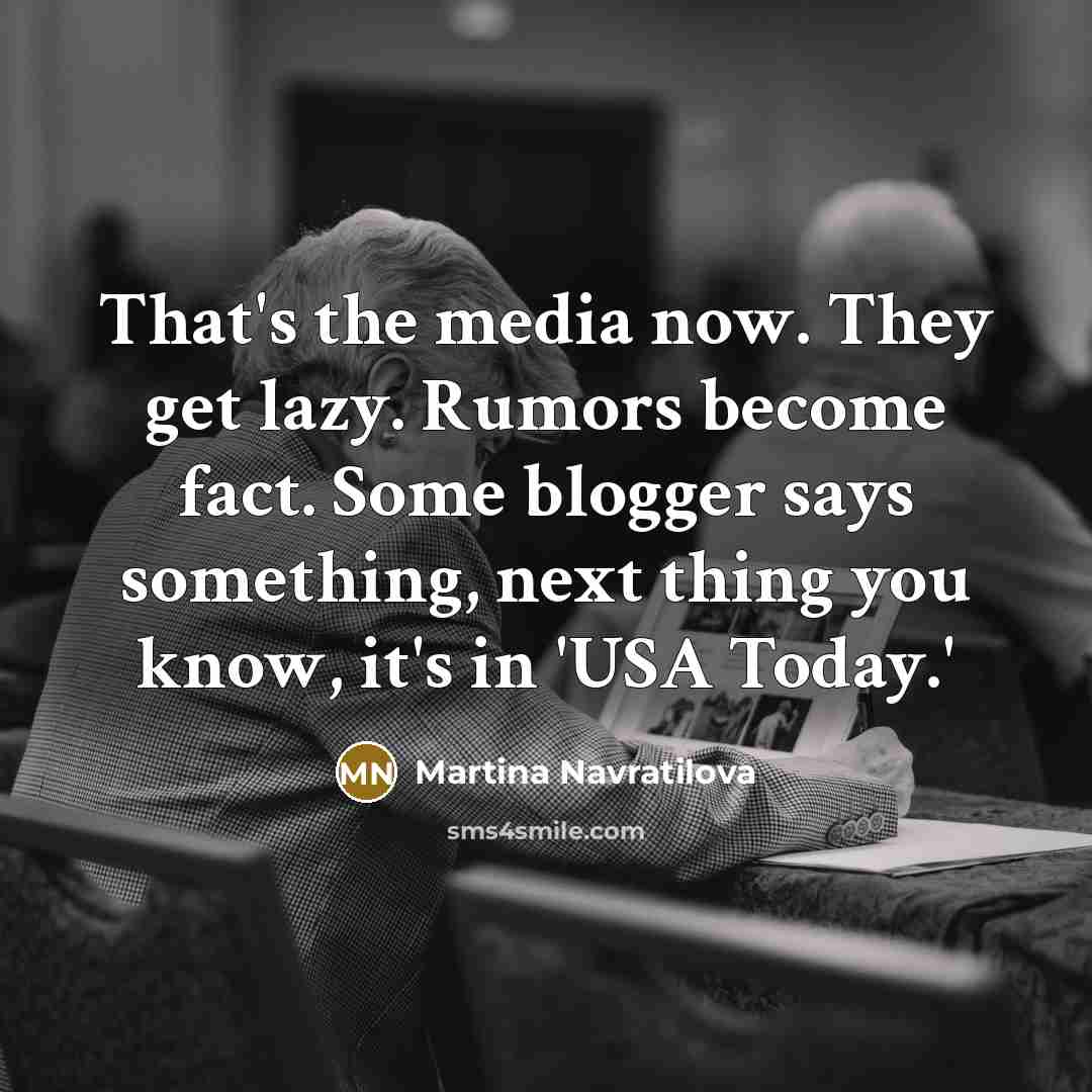 “That's the media now. They get lazy. Rumors become fact. Some blogger says something, next thing you know, it's in 'USA Today.'” quote by Martina Navratilova