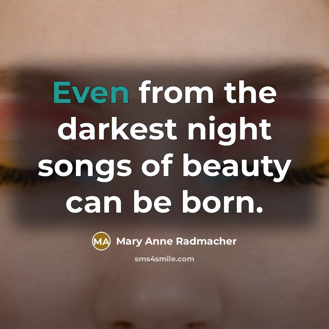 “Even from the darkest night songs of beauty can be…” quote by Mary Anne Radmacher