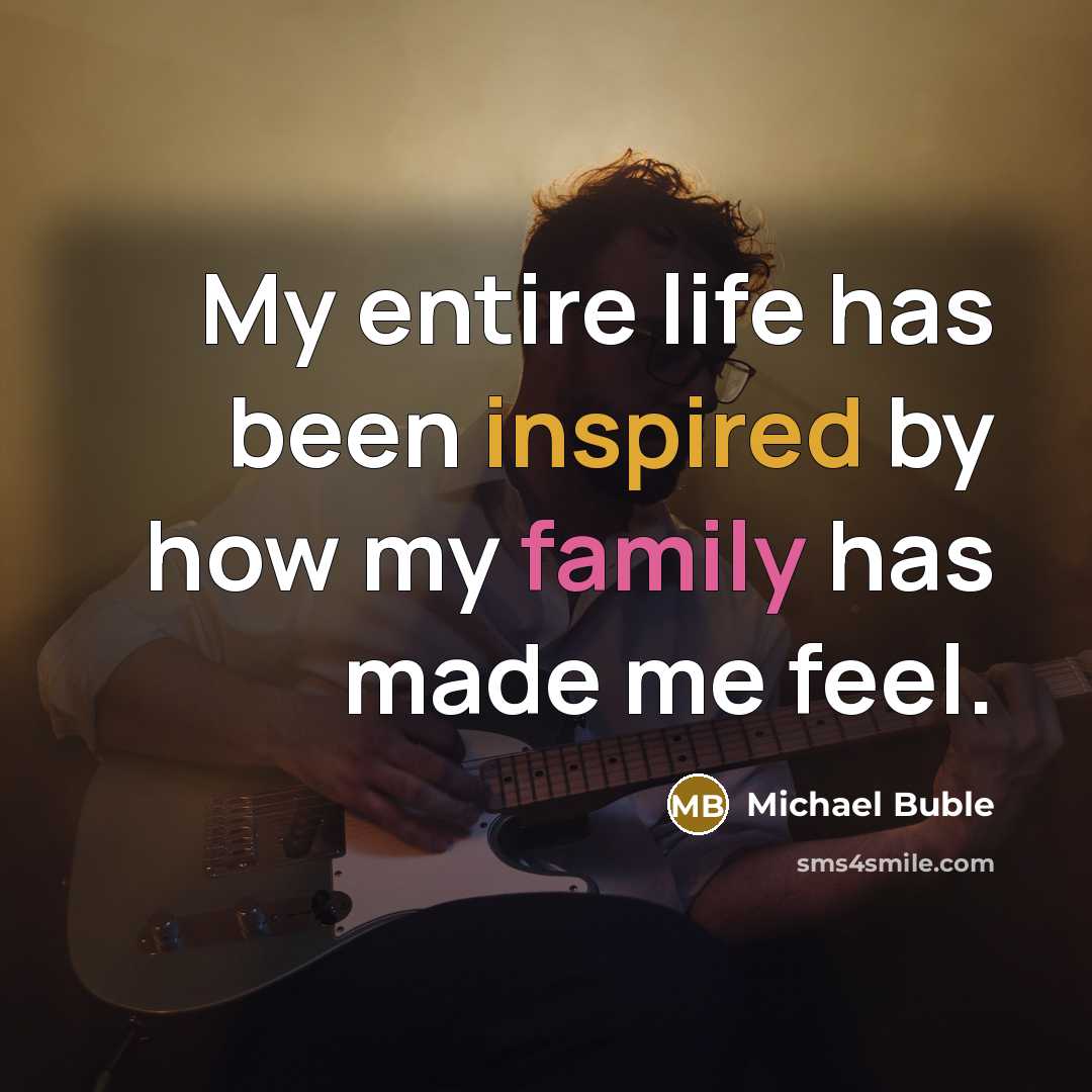 “My entire life has been inspired by how my family…” quote by Michael Buble
