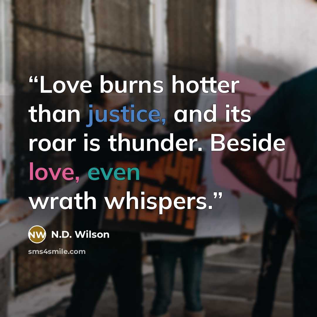 “Love burns hotter than justice, and its roar is thunder. Beside love, even wrath whispers.” quote by N.D. Wilson