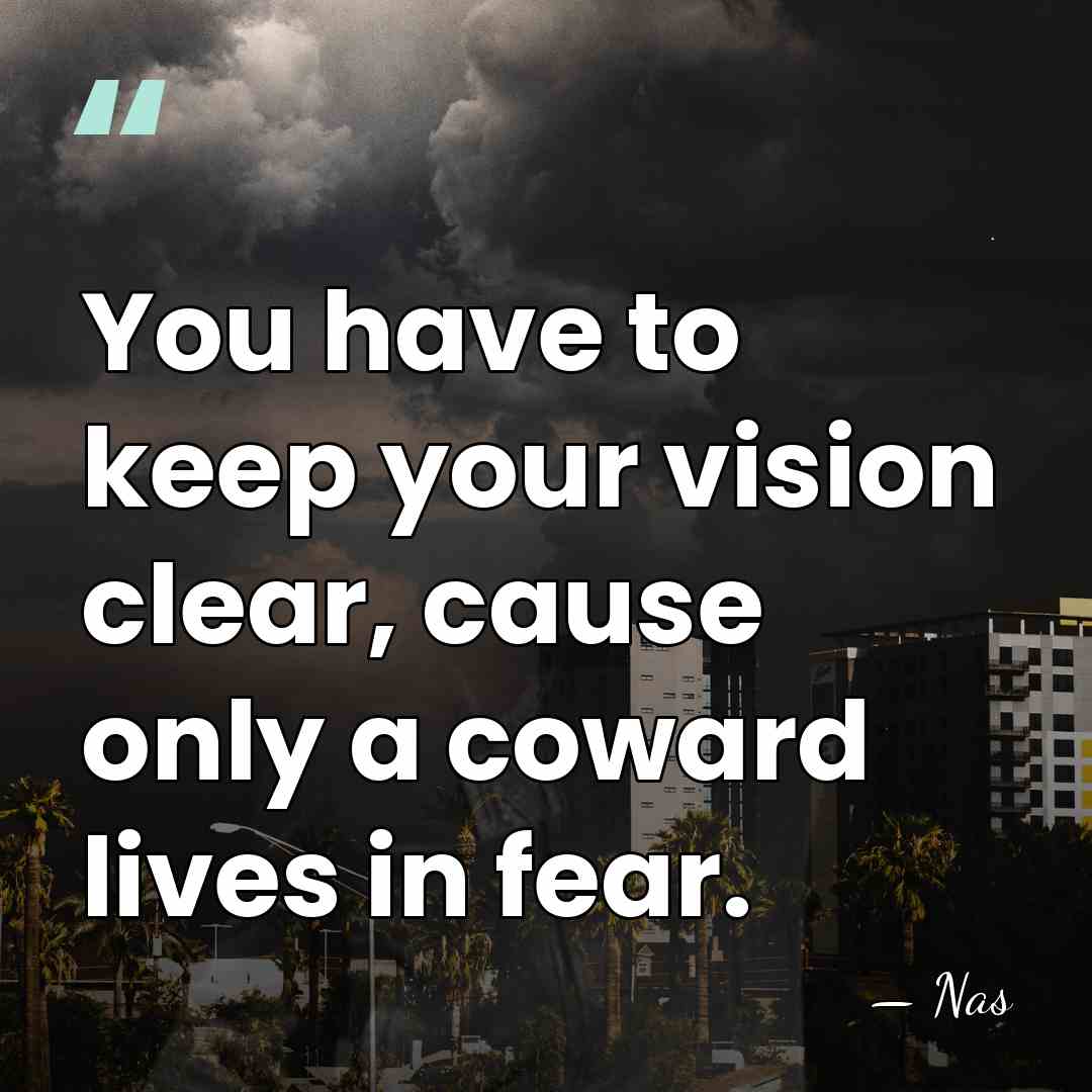 You have to keep your vision clear, cause only a coward lives&hellip; - Nas