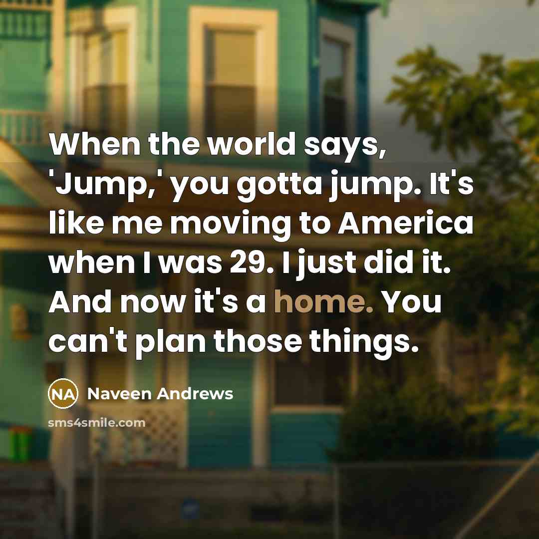 “When the world says, 'Jump,' you gotta jump. It's like…” quote by Naveen Andrews