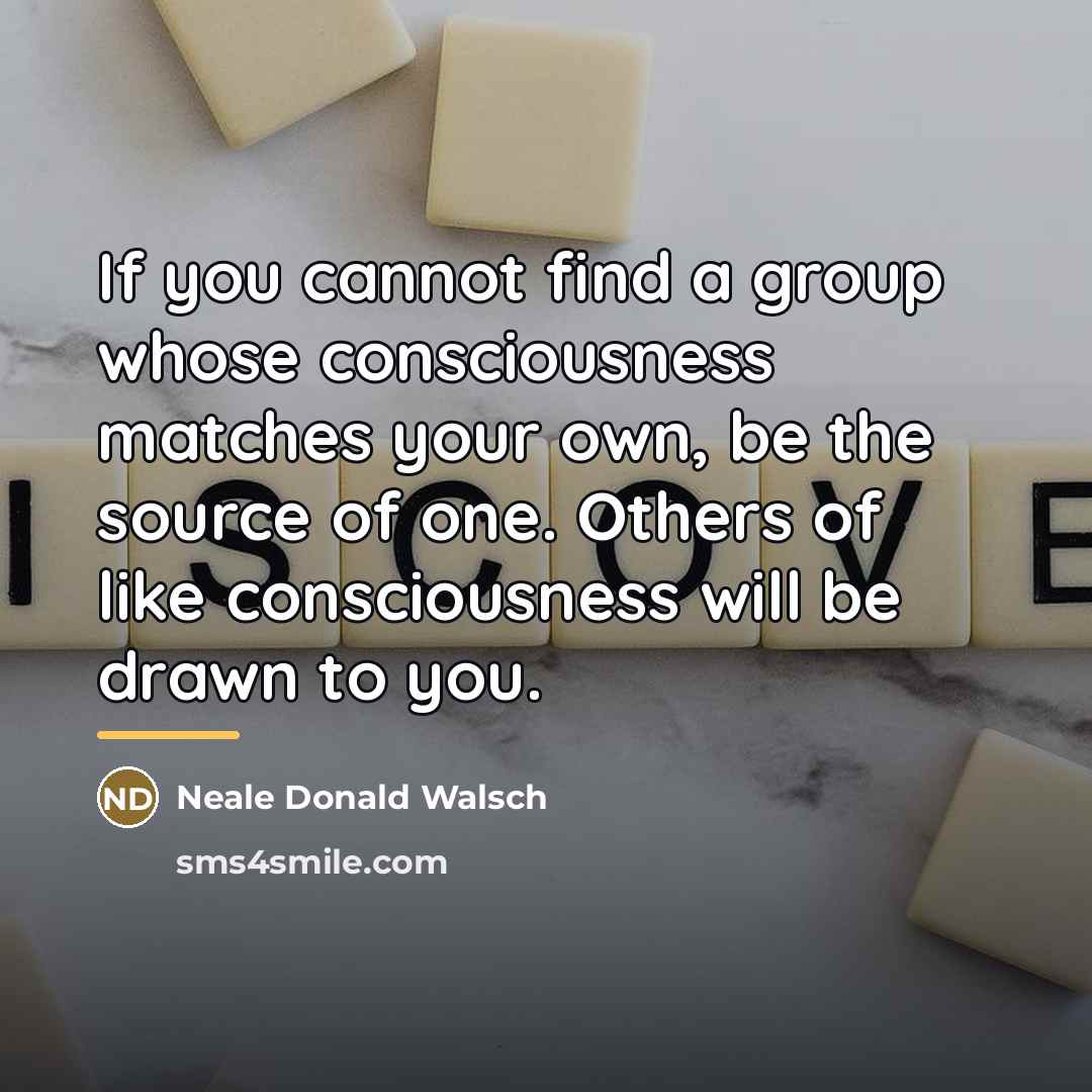 “If you cannot find a group whose consciousness matches your…” quote by Neale Donald Walsch
