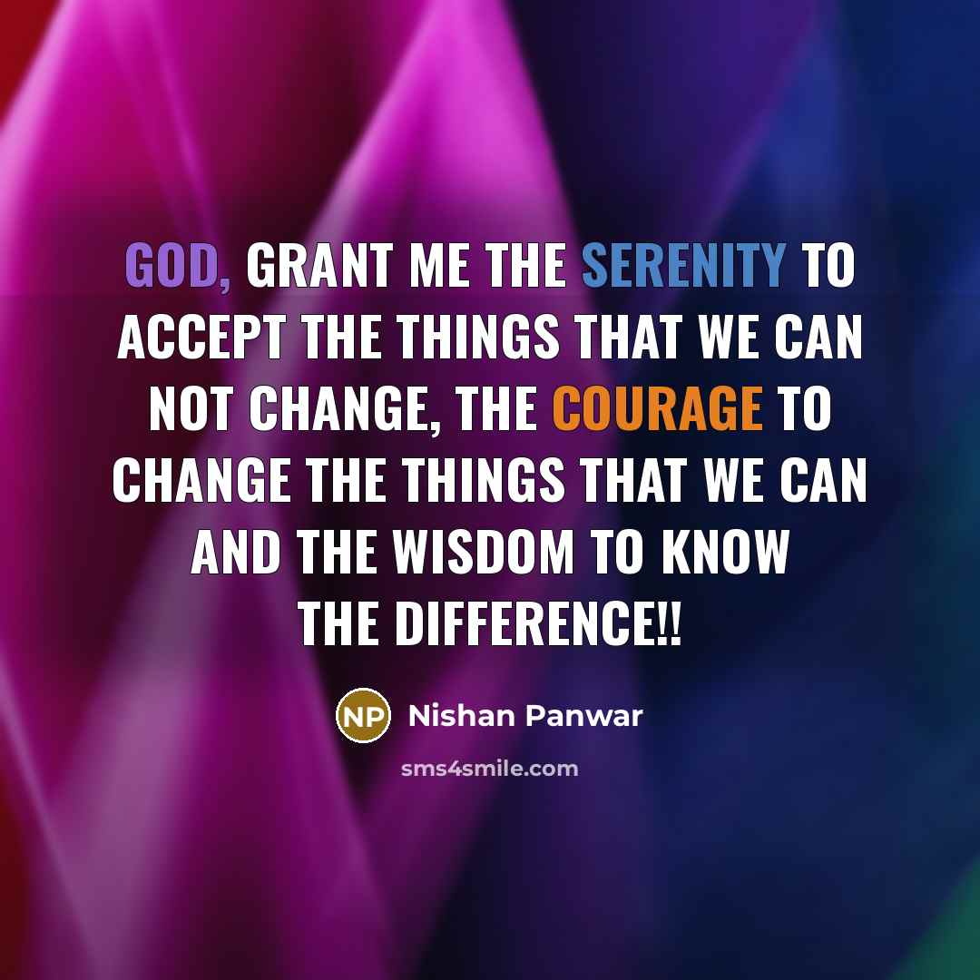 “God, Grant me the serenity to accept the things that we can not change, the courage to change the things that we can and the wisdom to know the difference!!” quote by Nishan Panwar