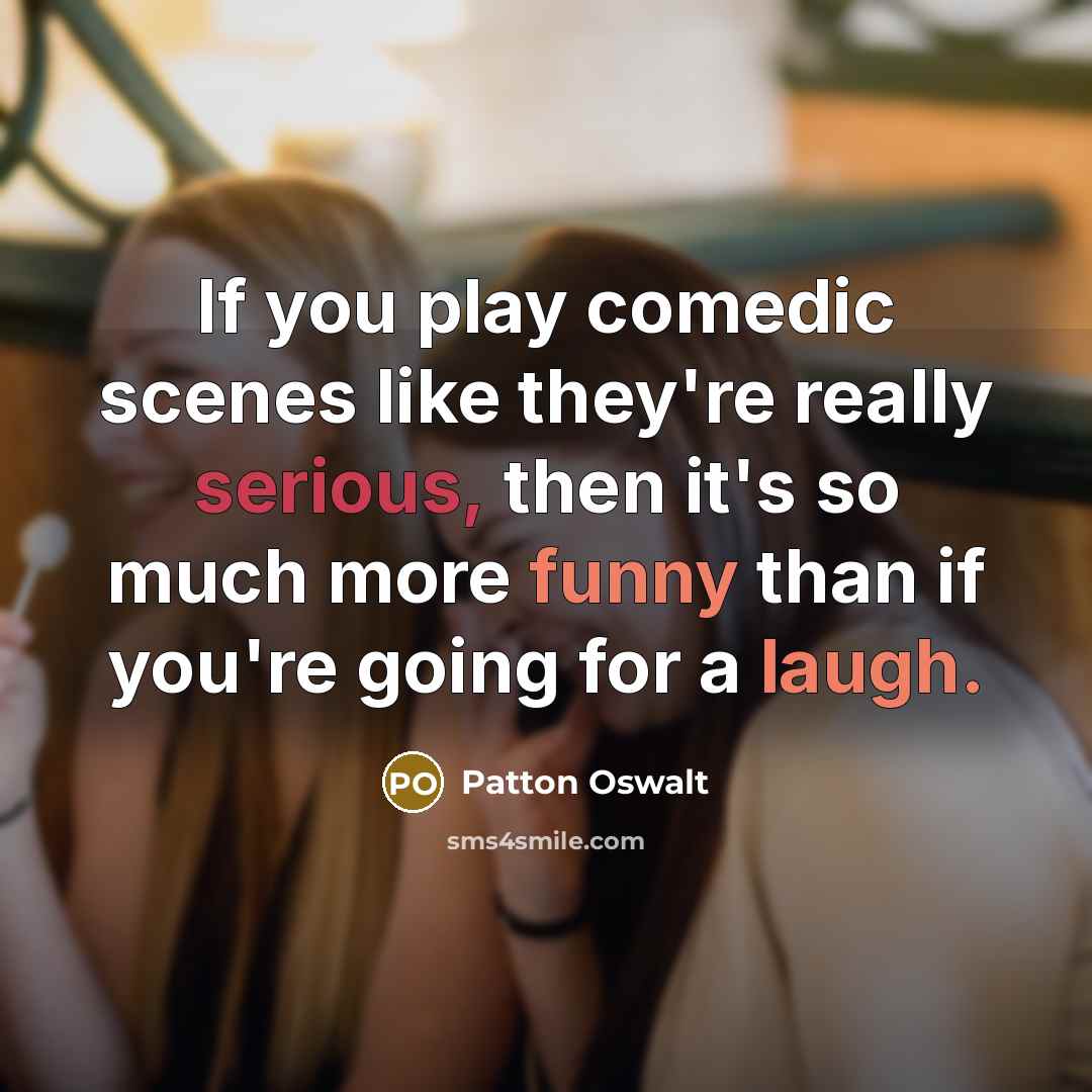 “If you play comedic scenes like they're really serious, then…” quote by Patton Oswalt