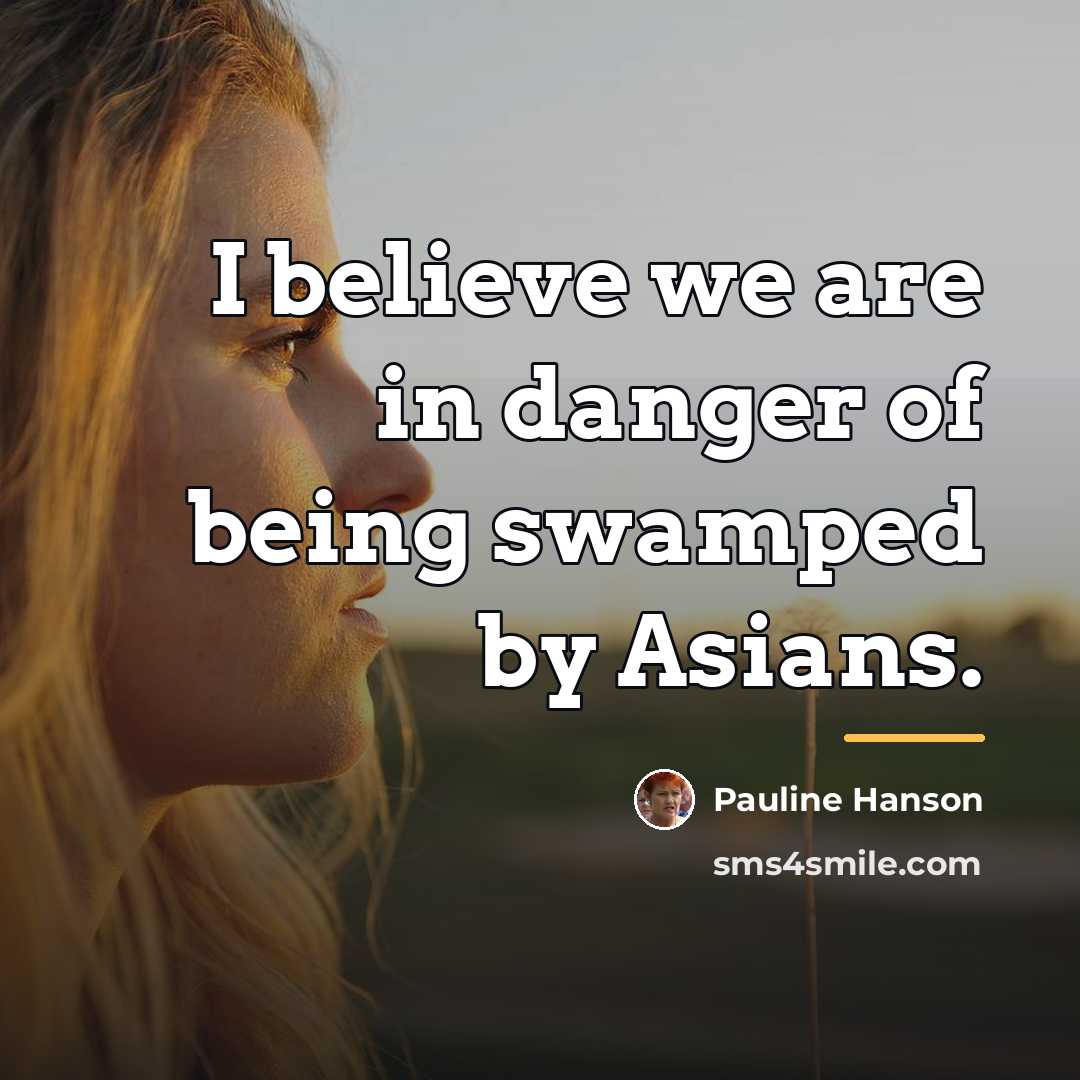 “I believe we are in danger of being swamped by…” quote by Pauline Hanson