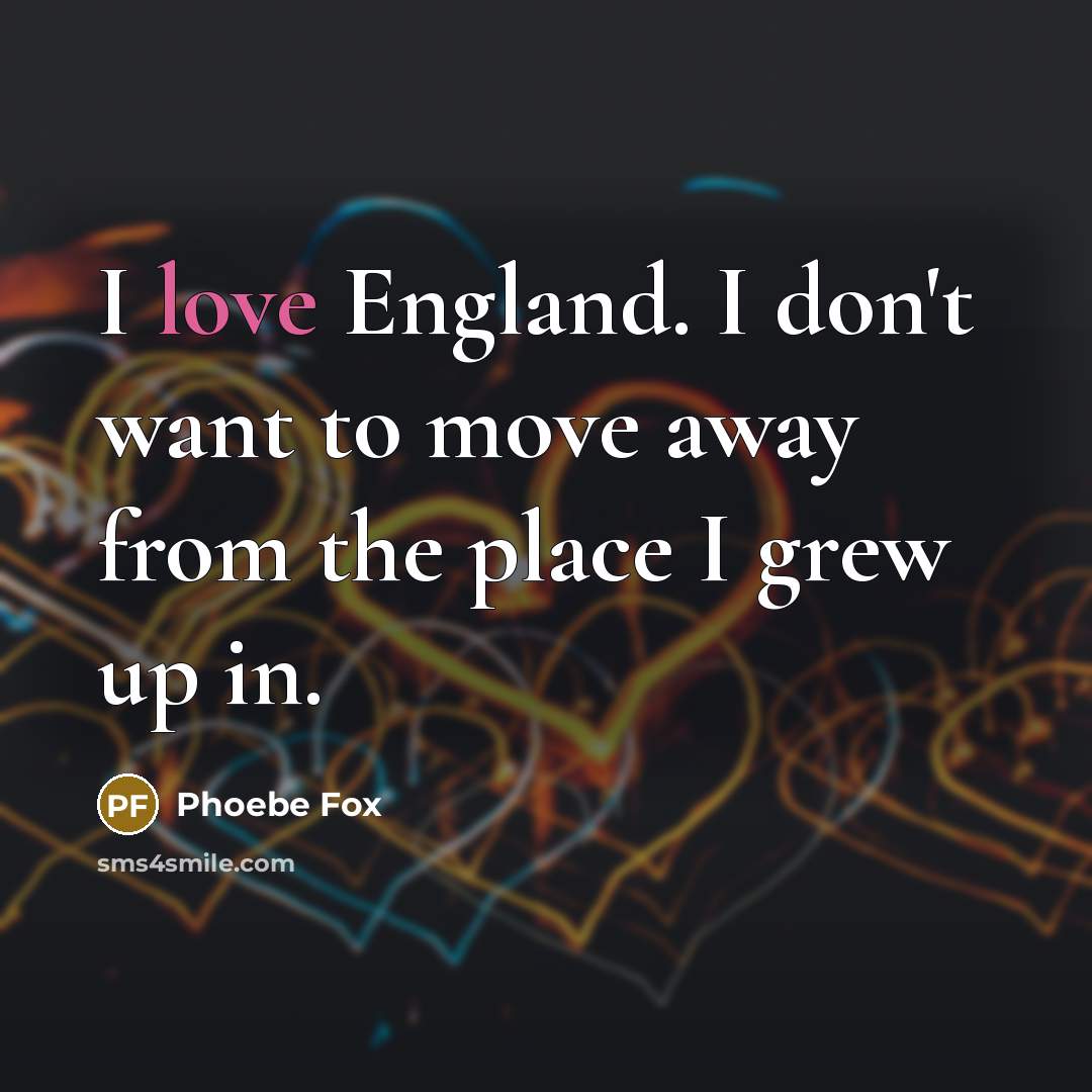 “I love England. I don't want to move away from…” quote by Phoebe Fox