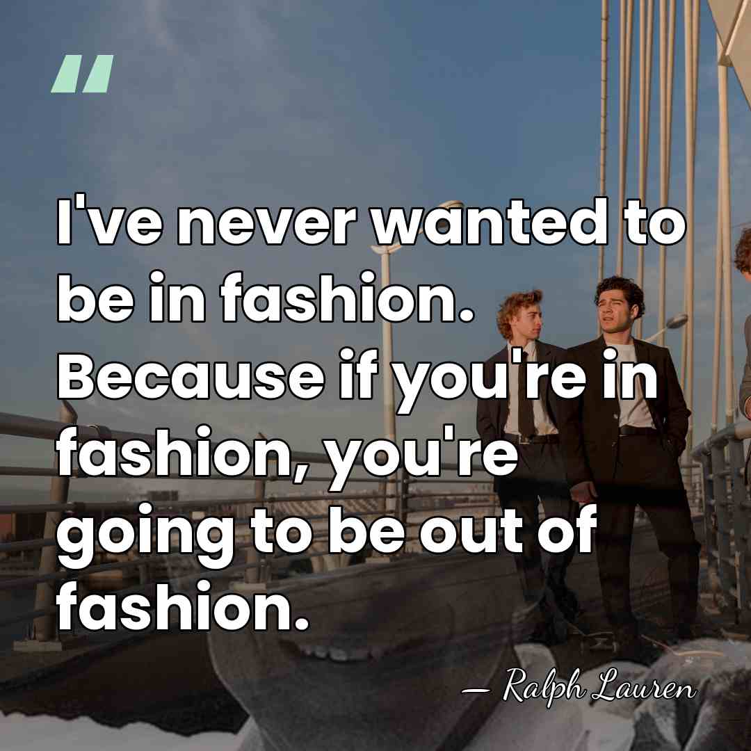 I've never wanted to be in fashion. Because if you're in fashion,&hellip; - Ralph Lauren