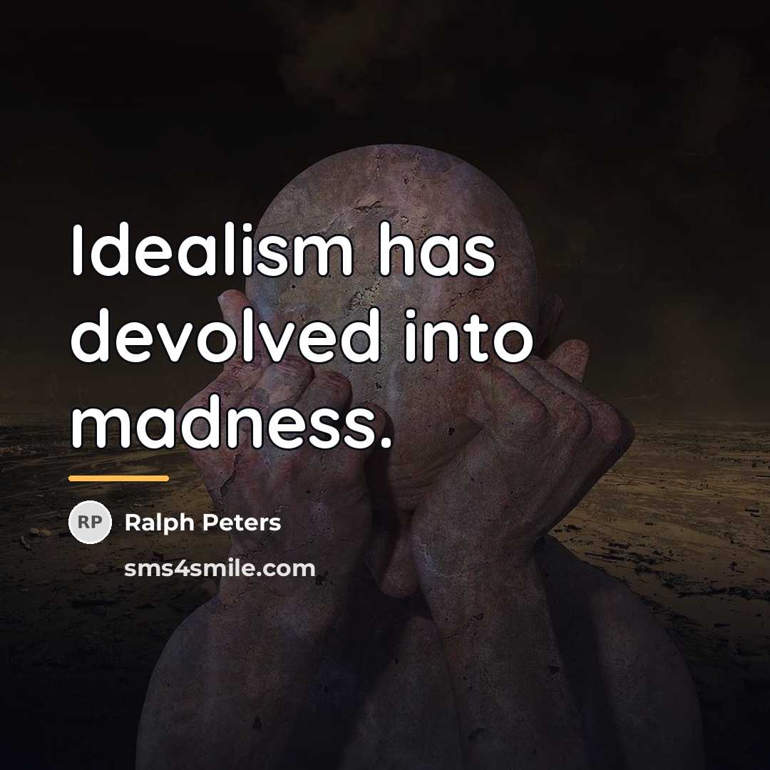 “Idealism has devolved into madness.…” quote by Ralph Peters