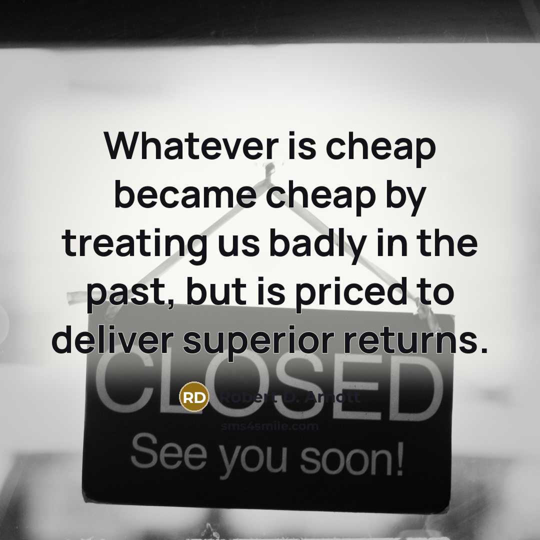 “Whatever is cheap became cheap by treating us badly in…” quote by Robert D. Arnott