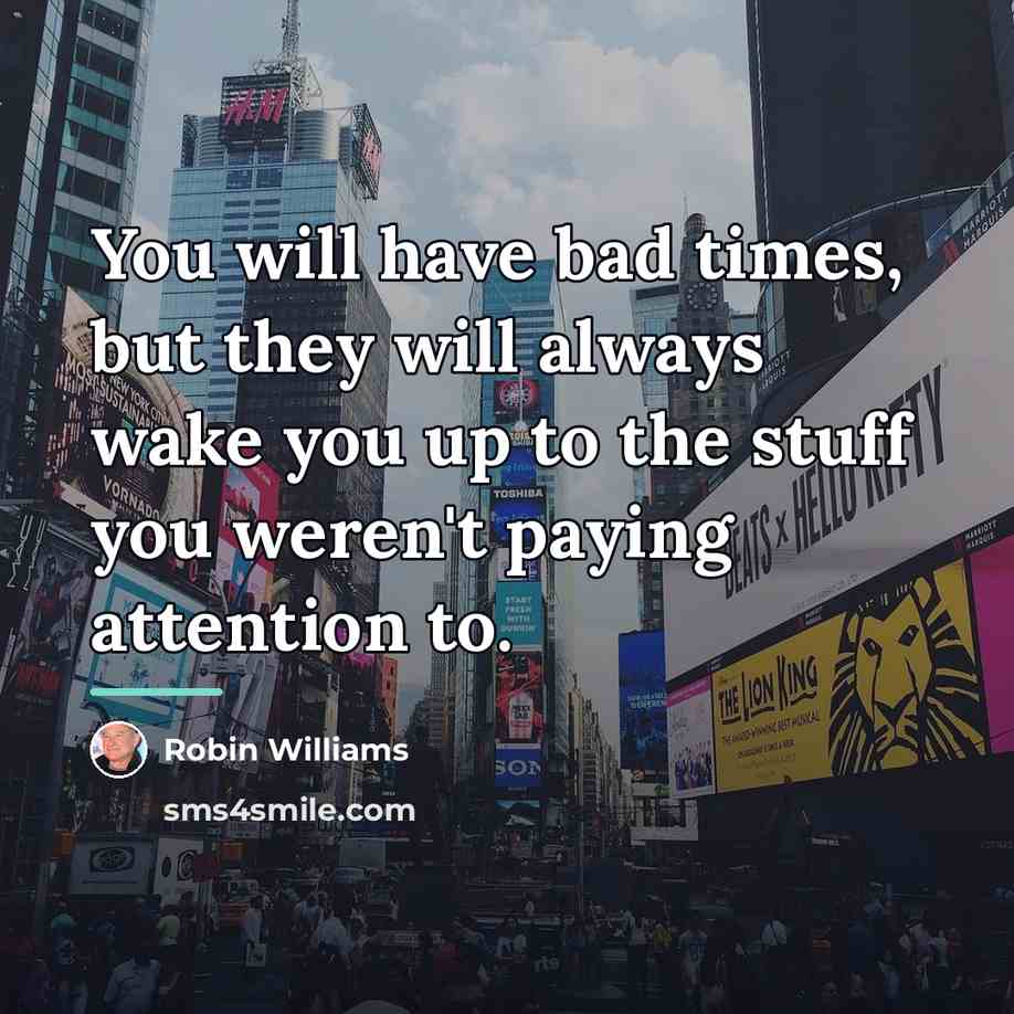 “You will have bad times, but they will always wake…” quote by Robin Williams