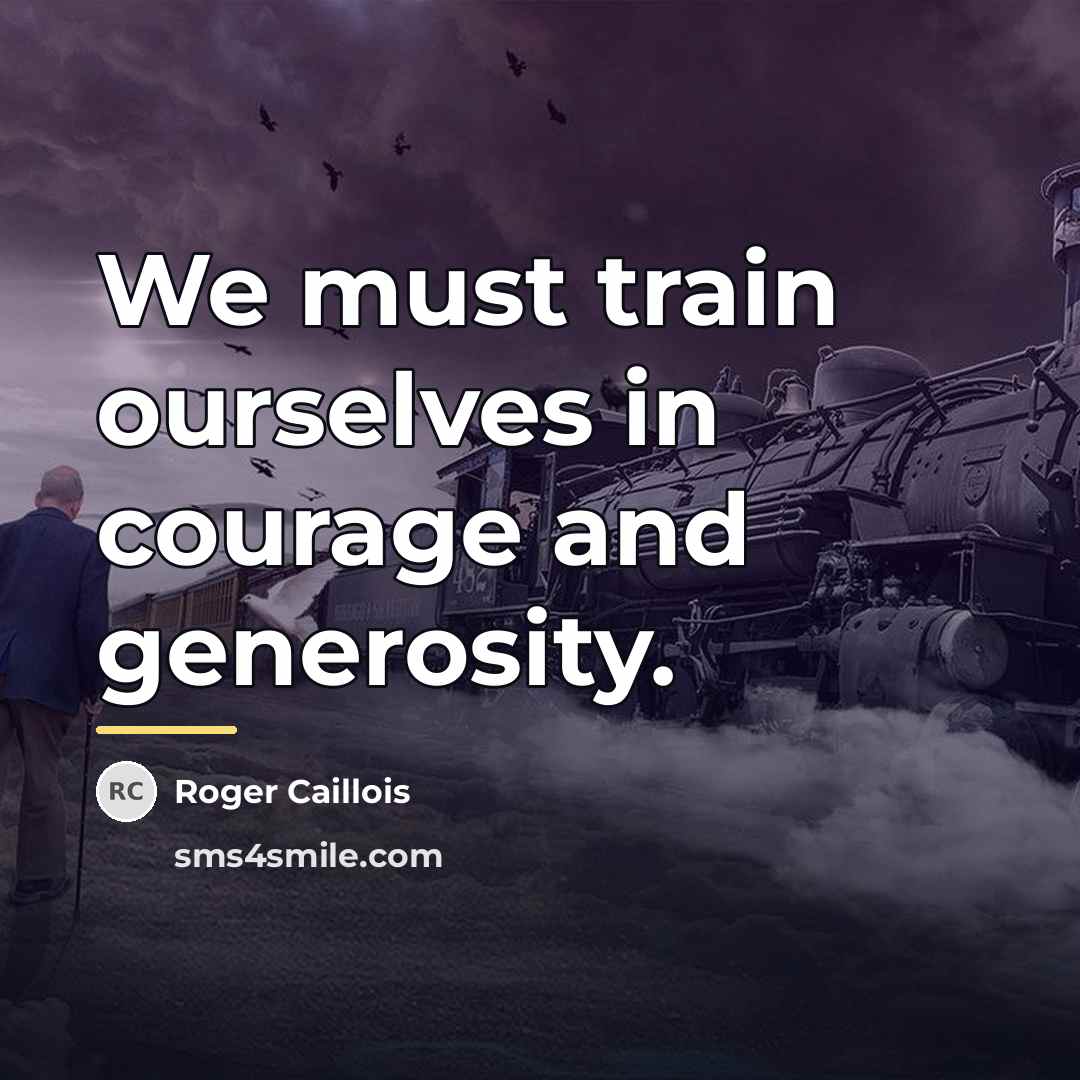 “We must train ourselves in courage and generosity.…” quote by Roger Caillois